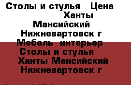 Столы и стулья › Цена ­ 14 000 - Ханты-Мансийский, Нижневартовск г. Мебель, интерьер » Столы и стулья   . Ханты-Мансийский,Нижневартовск г.